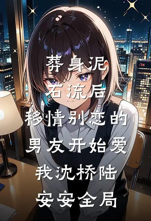 葬身泥石流后，移情别恋的男友开始爱我沈桥陆安安全局