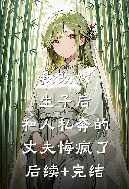 我改嫁生子后，和人私奔的丈夫悔疯了后续+完结