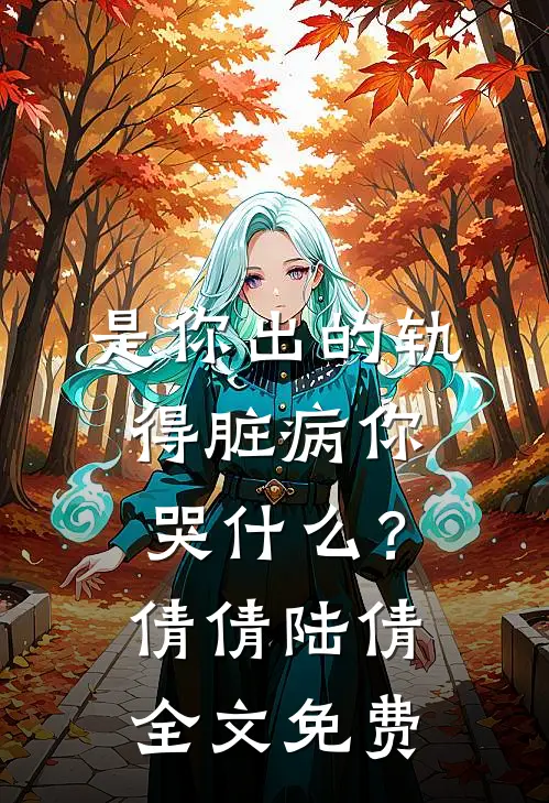 是你出的轨，得脏病你哭什么？倩倩陆倩全文免费