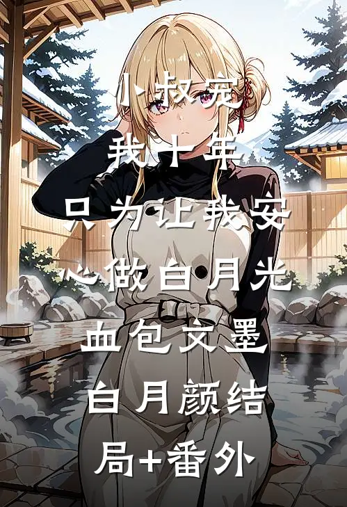 小叔宠我十年，只为让我安心做白月光血包文墨白月颜结局+番外