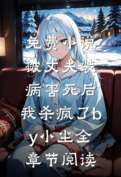 免费小说被丈夫装病害死后，我杀疯了by小尘全章节阅读
