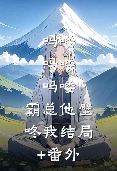 吗喽，吗喽，吗喽：霸总他壁咚我结局+番外