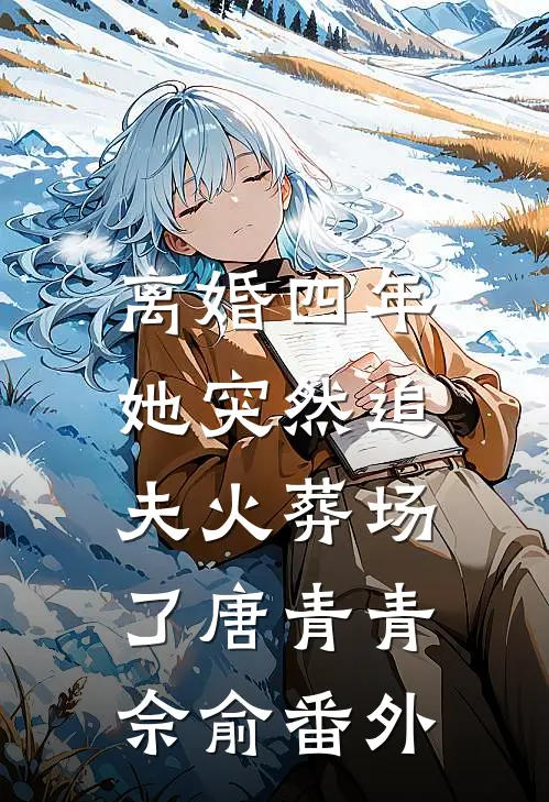 离婚四年，她突然追夫火葬场了唐青青佘俞番外