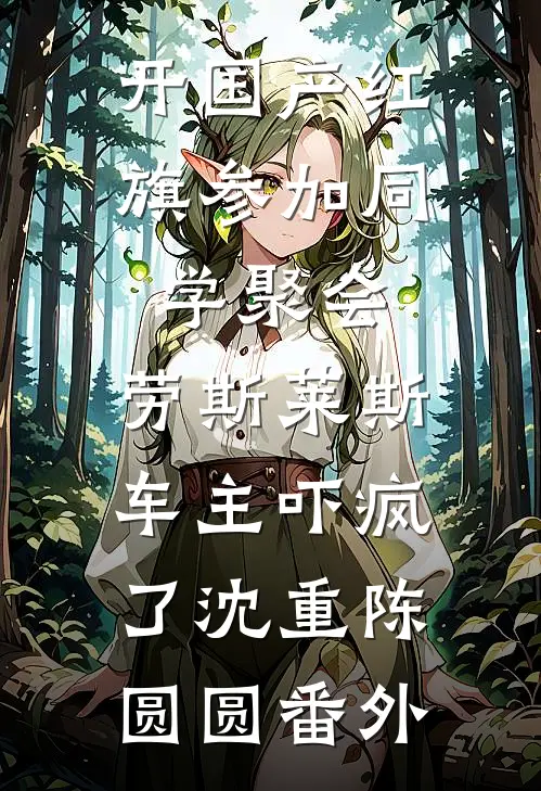 开国产红旗参加同学聚会，劳斯莱斯车主吓疯了沈重陈圆圆番外