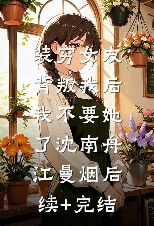装穷女友背叛我后，我不要她了沈南舟江曼烟后续+完结