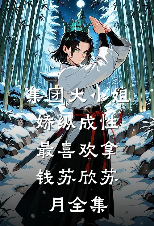 集团大小姐娇纵成性，最喜欢拿钱苏欣苏月 全集