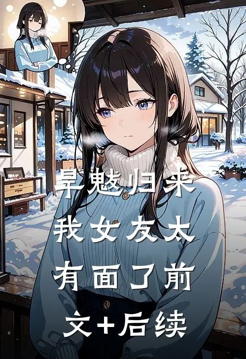 旱魃归来，我女友太有面了前文+后续