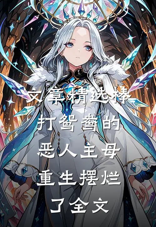 文章精选棒打鸳鸯的恶人主母,重生摆烂了全文
