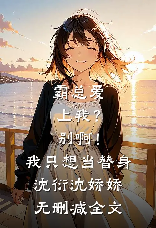 霸总爱上我？别啊！我只想当替身沈衍沈娇娇无删减全文