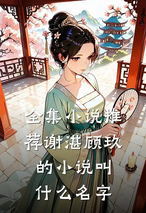 全集小说推荐谢湛顾玖的小说叫什么名字