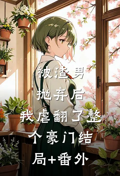 被渣男抛弃后，我虐翻了整个豪门结局+番外