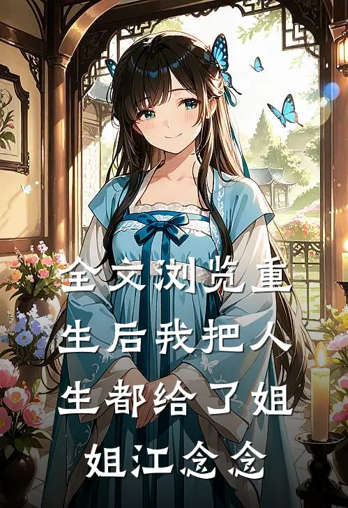 全文浏览重生后我把人生都给了姐姐江念念
