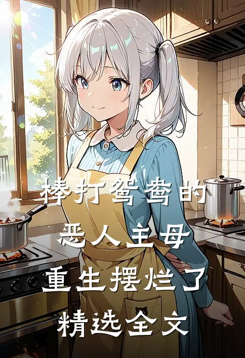 棒打鸳鸯的恶人主母，重生摆烂了精选全文