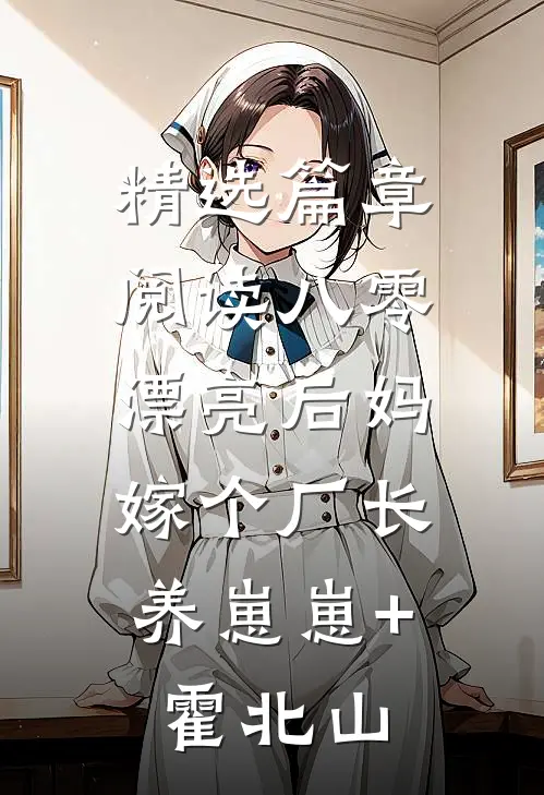 精选篇章阅读八零漂亮后妈,嫁个厂长养崽崽+霍北山
