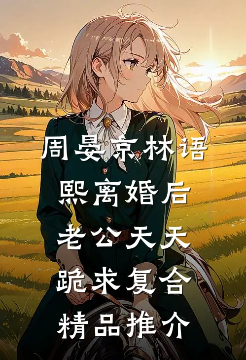 周晏京林语熙离婚后老公天天跪求复合精品推介
