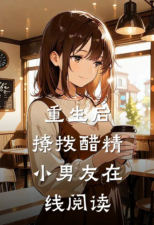重生后，撩拨醋精小男友在线阅读