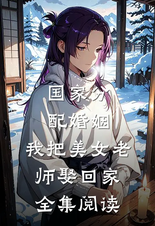 国家分配婚姻，我把美女老师娶回家全集阅读