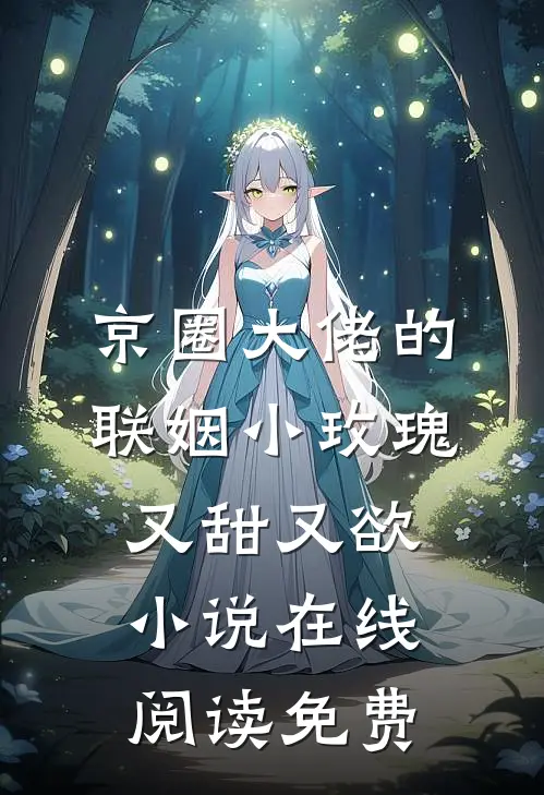 京圈大佬的联姻小玫瑰，又甜又欲小说在线阅读免费