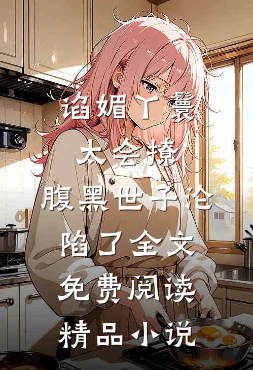 谄媚丫鬟太会撩,腹黑世子沦陷了全文免费阅读精品小说