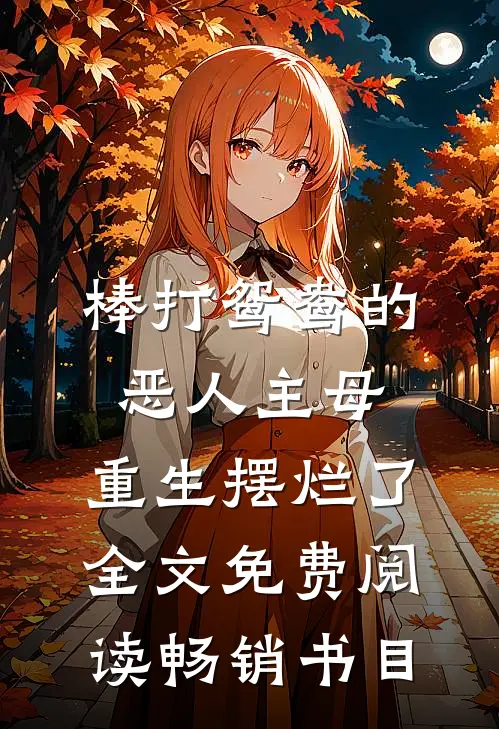 棒打鸳鸯的恶人主母,重生摆烂了全文免费阅读畅销书目