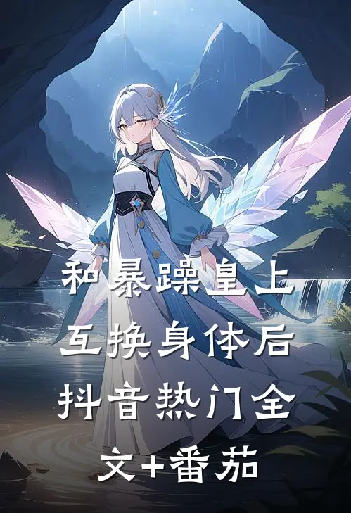 和暴躁皇上互换身体后抖音热门全文+番茄