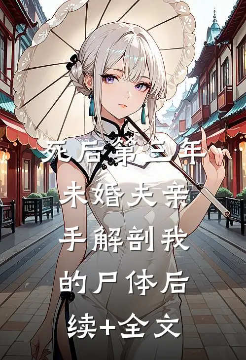 死后第三年，未婚夫亲手解剖我的尸体后续+全文