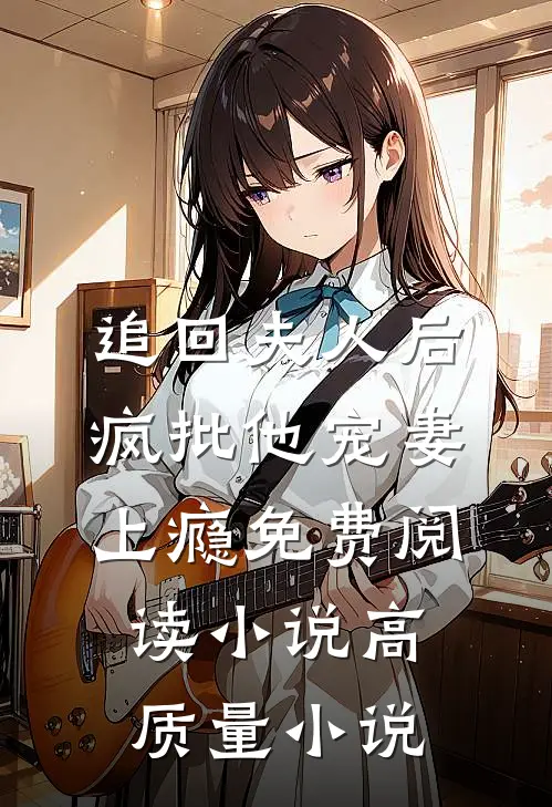 追回夫人后,疯批他宠妻上瘾免费阅读小说高质量小说