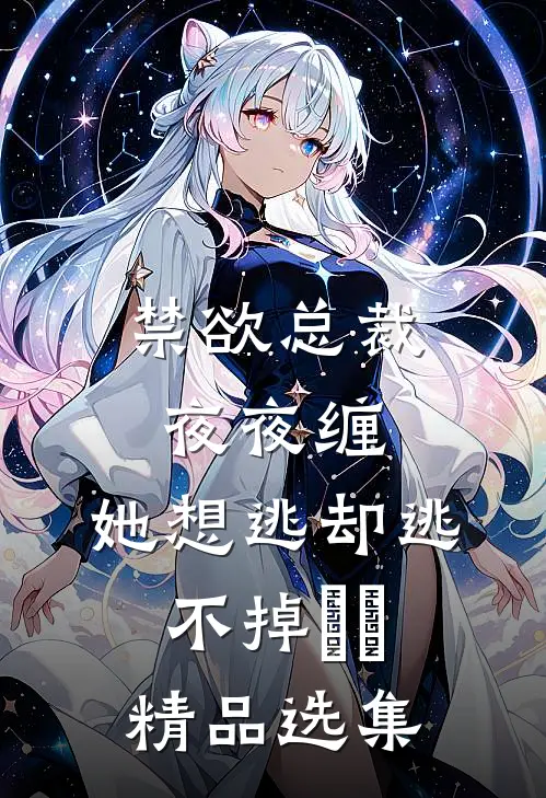禁欲总裁夜夜缠，她想逃却逃不掉​​精品选集