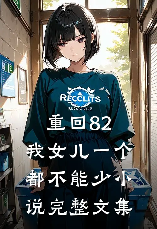 重回82:我女儿一个都不能少小说完整文集