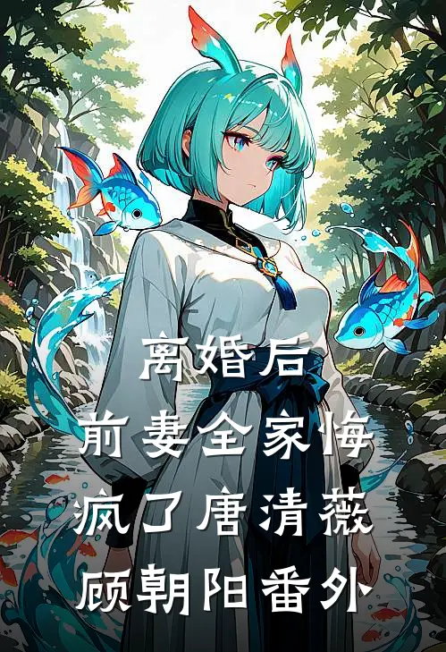 离婚后，前妻全家悔疯了唐清薇顾朝阳番外