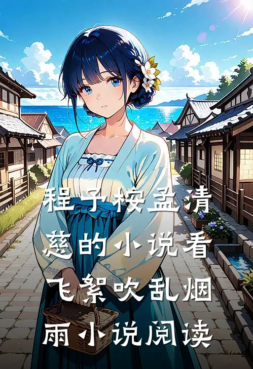 程予桉孟清慈的小说看飞絮吹乱烟雨小说阅读