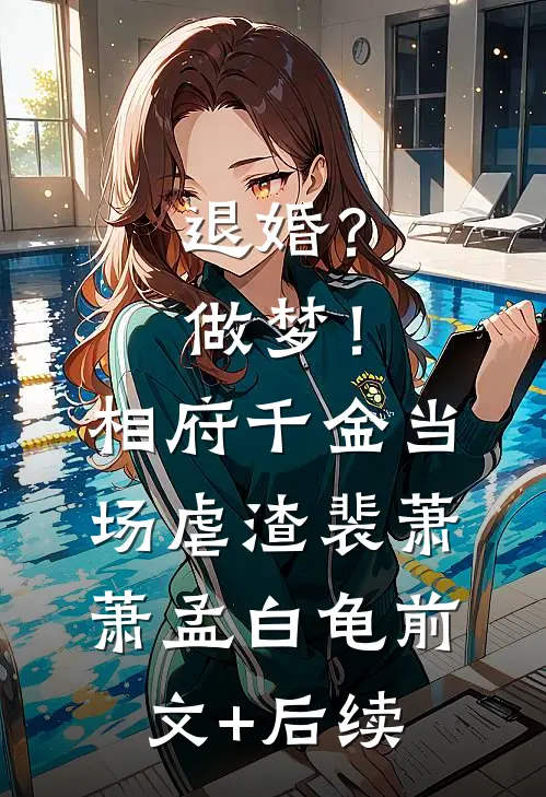 退婚？做梦！相府千金当场虐渣裴萧萧孟白龟前文+后续