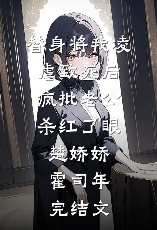 替身将我凌虐致死后，疯批老公杀红了眼楚娇娇霍司年完结文