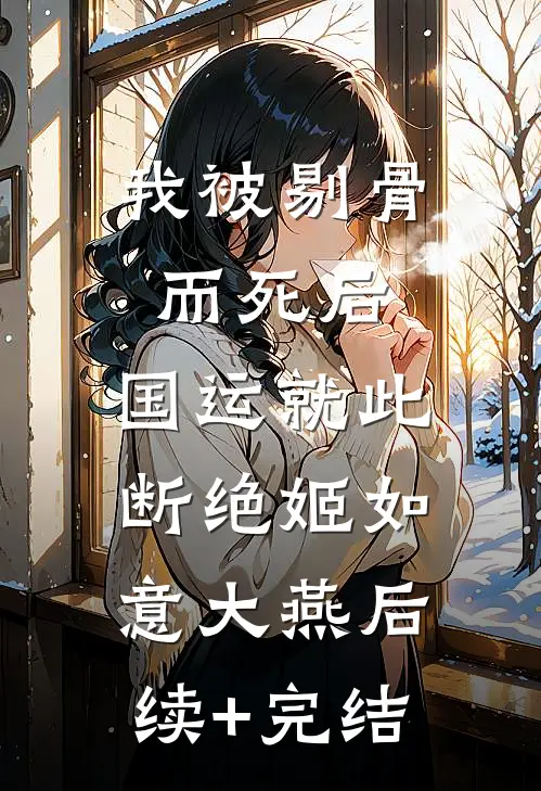 我被剔骨而死后，国运就此断绝姬如意大燕后续+完结