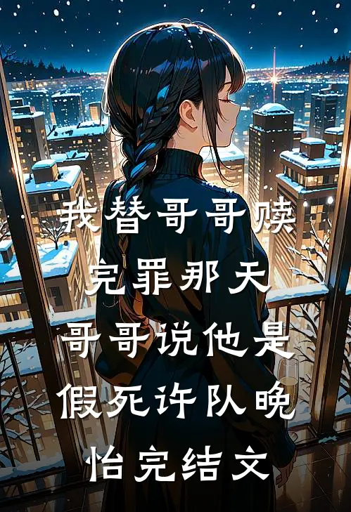 我替哥哥赎完罪那天，哥哥说他是假死许队晚怡完结文
