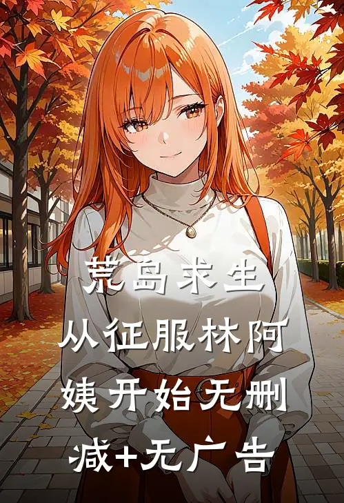 荒岛求生，从征服林阿姨开始无删减+无广告