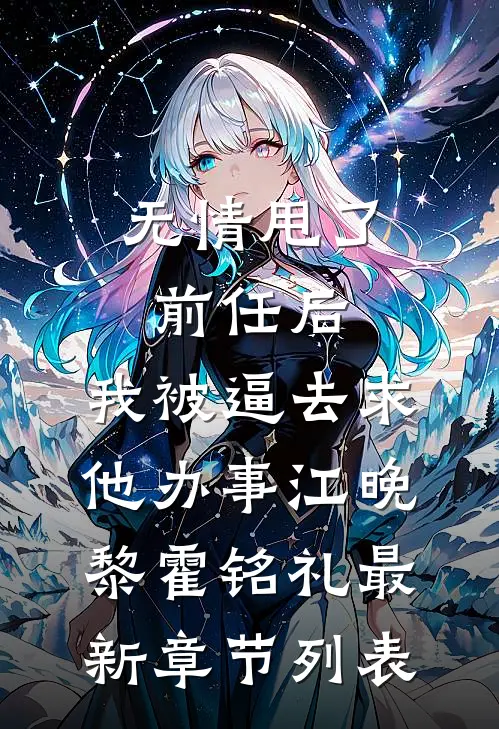 无情甩了前任后，我被逼去求他办事江晚黎霍铭礼最新章节列表