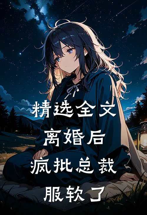精选全文离婚后，疯批总裁服软了