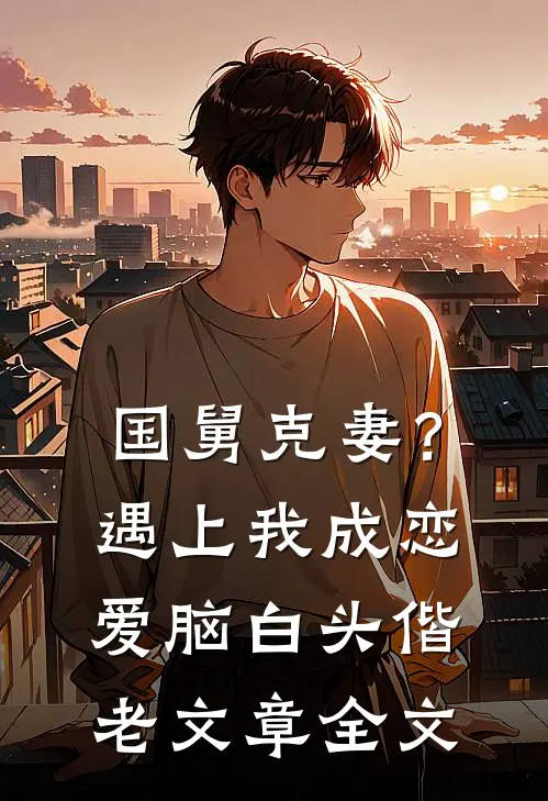 国舅克妻？遇上我成恋爱脑白头偕老文章全文