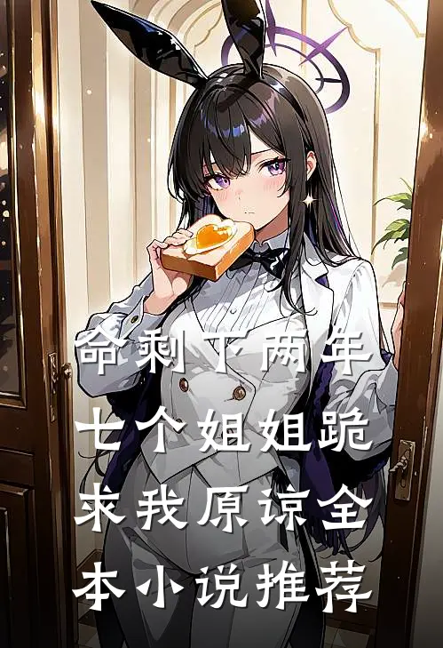命剩下两年，七个姐姐跪求我原谅全本小说推荐