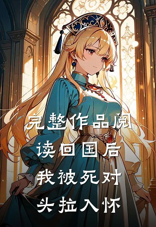 完整作品阅读回国后，我被死对头拉入怀