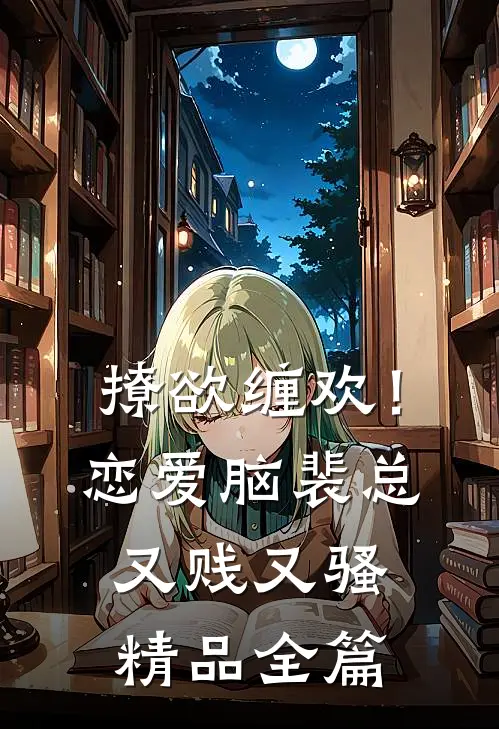 撩欲缠欢！恋爱脑裴总又贱又骚精品全篇