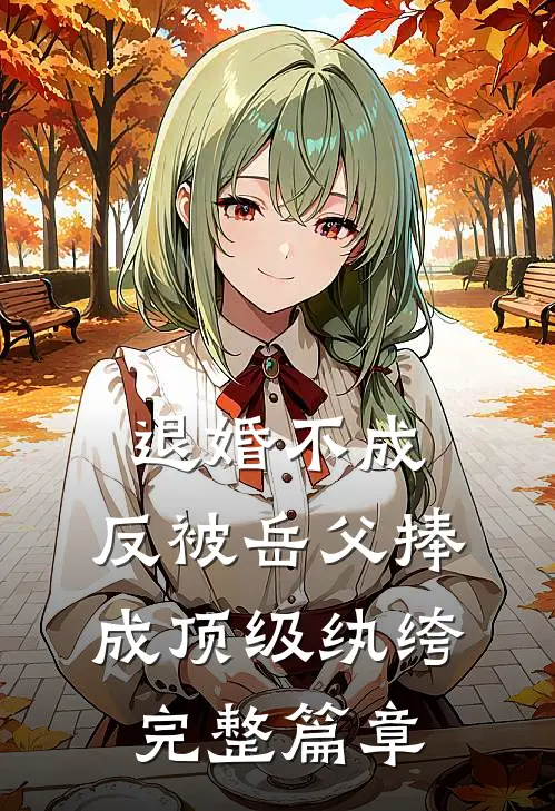 退婚不成，反被岳父捧成顶级纨绔完整篇章