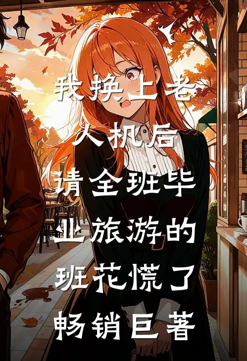 我换上老人机后，请全班毕业旅游的班花慌了畅销巨著
