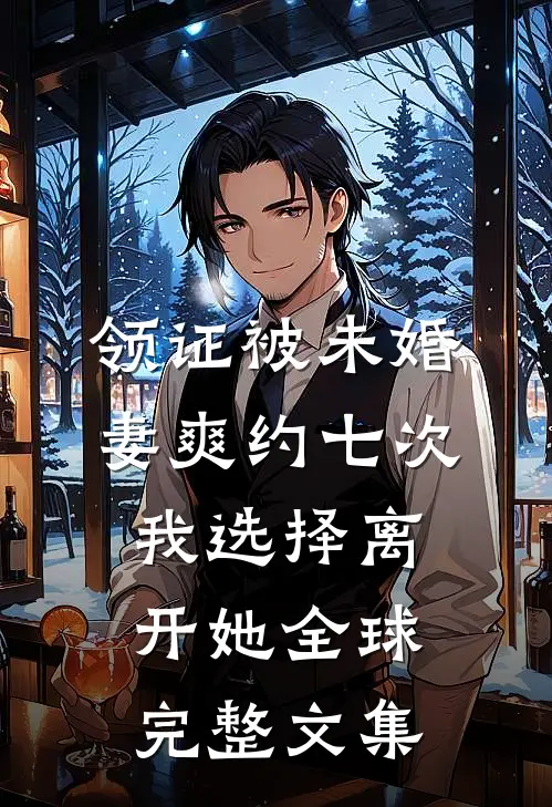 领证被未婚妻爽约七次，我选择离开她全球完整文集