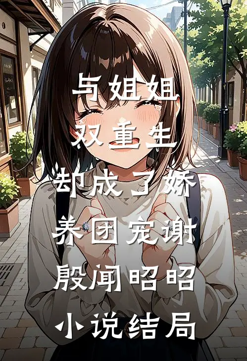 与姐姐双重生，却成了娇养团宠谢殷闻昭昭小说结局