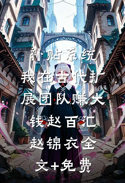 补贴系统：我在古代扩展团队赚大钱赵百汇赵锦衣全文+免费