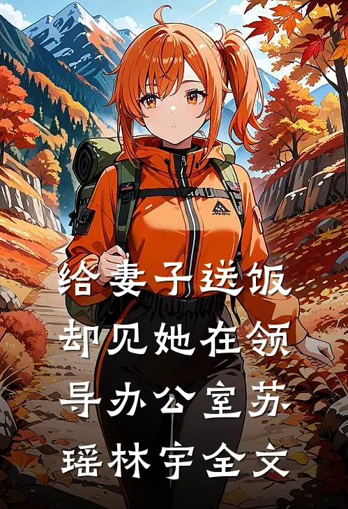 给妻子送饭，却见她在领导办公室苏瑶林宇全文