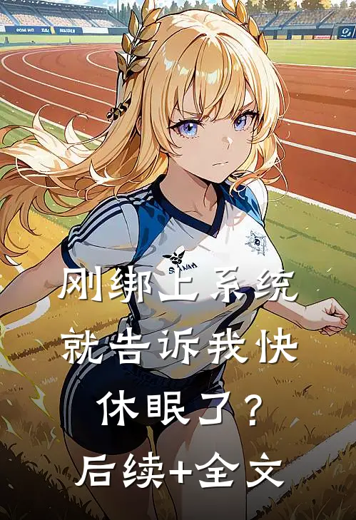刚绑上系统，就告诉我快休眠了？后续+全文