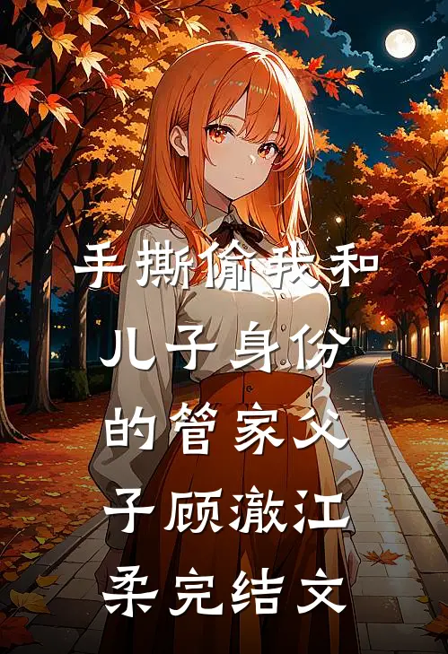 手撕偷我和儿子身份的管家父子顾澈江柔完结文